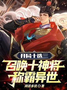 开局十选三,召唤十神将称霸异世 开局十选三,召唤十神将称霸异世
