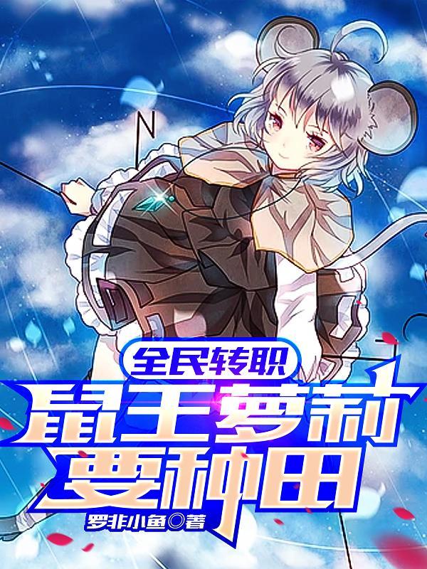 全民转职:鼠王萝莉要种田 全民转职:鼠王萝莉要种田