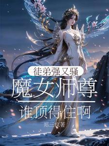 魔女师尊:徒弟强又骚谁顶得住啊 魔女师尊:徒弟强又骚谁顶得住啊