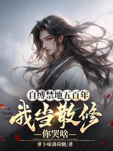自缚禁地五百年,我当散修你哭啥 自缚禁地五百年,我当散修你哭啥