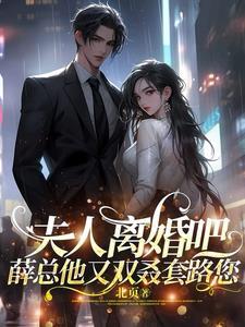 夫人离婚吧!薛总他又双叒套路您 夫人离婚吧!薛总他又双叒套路您
