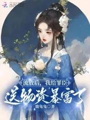 流放后,我给罪臣送物资暴富了 流放后,我给罪臣送物资暴富了