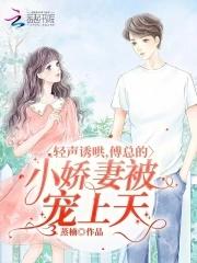 轻声诱哄,傅总的小娇妻被宠上天 轻声诱哄,傅总的小娇妻被宠上天