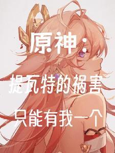 原神:提瓦特的祸害只能有我一个 原神:提瓦特的祸害只能有我一个