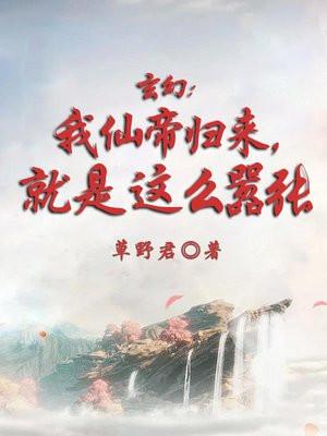 玄幻:我仙帝归来,就是这么嚣张 玄幻:我仙帝归来,就是这么嚣张