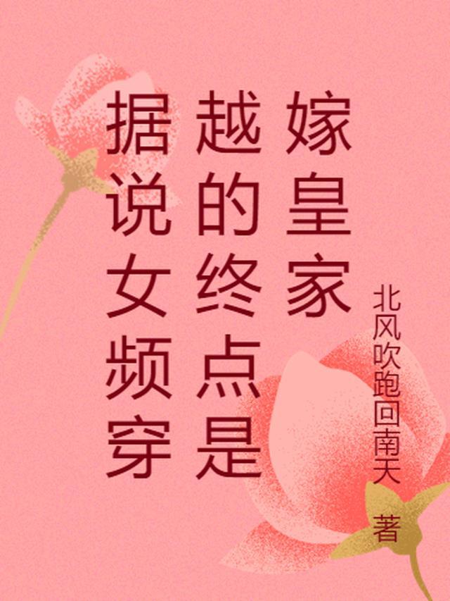 据说女频穿越终点是嫁皇家 据说女频穿越终点是嫁皇家