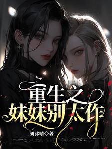 重生之妹妹别太作 重生之妹妹别太作