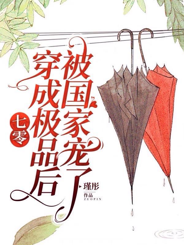 七零:穿成极品后被国家宠了 七零:穿成极品后被国家宠了