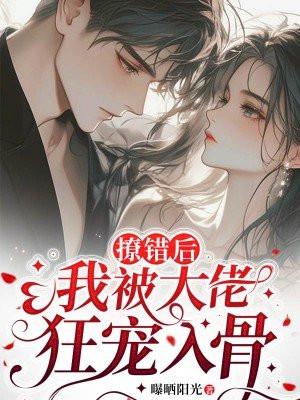 撩错后,我被大佬狂宠入骨 撩错后,我被大佬狂宠入骨