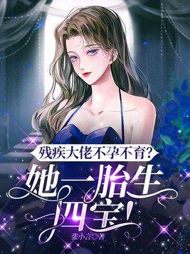 残疾大佬不孕不育?她一胎生四宝! 残疾大佬不孕不育?她一胎生四宝!