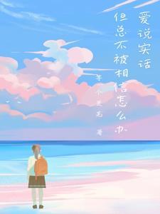 爱说实话,但总不被相信怎么办? 爱说实话,但总不被相信怎么办?