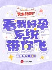 男主绝嗣?看我好孕系统带你飞! 男主绝嗣?看我好孕系统带你飞!