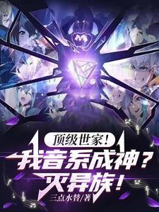 顶级世家!我音系成神?灭异族! 顶级世家!我音系成神?灭异族!