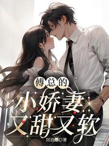 傅总的小娇妻又甜又软 傅总的小娇妻又甜又软