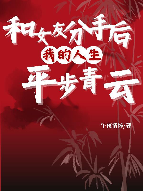 和女友分手后,我的人生平步青云 和女友分手后,我的人生平步青云