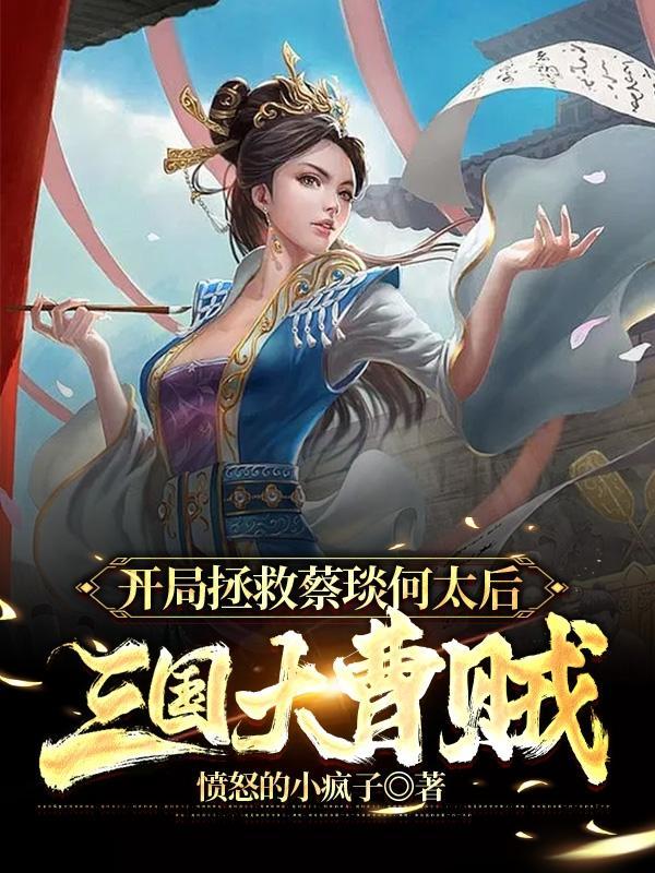 开局拯救蔡琰何太后,三国大曹贼 开局拯救蔡琰何太后,三国大曹贼