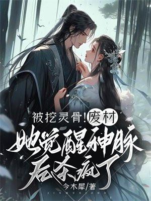 被挖灵骨!废材她觉醒神脉后杀疯了 被挖灵骨!废材她觉醒神脉后杀疯了