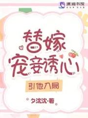 替嫁宠妾诱心,引他入局 替嫁宠妾诱心,引他入局