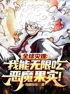 全球灾难:我能无限吃恶魔果实! 全球灾难:我能无限吃恶魔果实!