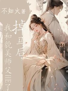 掉马后,我和貌美师父HE了 掉马后,我和貌美师父HE了