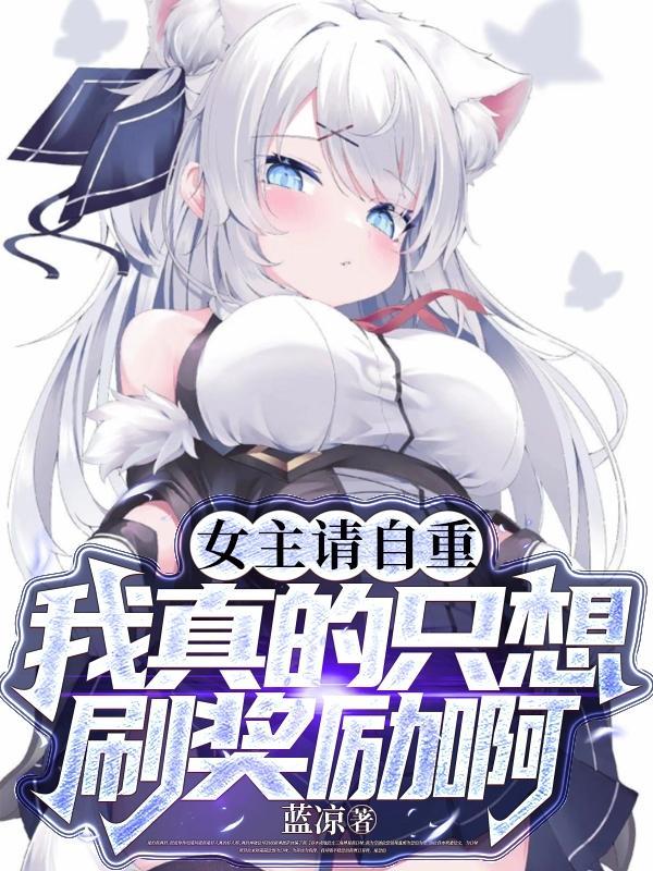 女主请自重,我真的只想刷奖励啊 女主请自重,我真的只想刷奖励啊