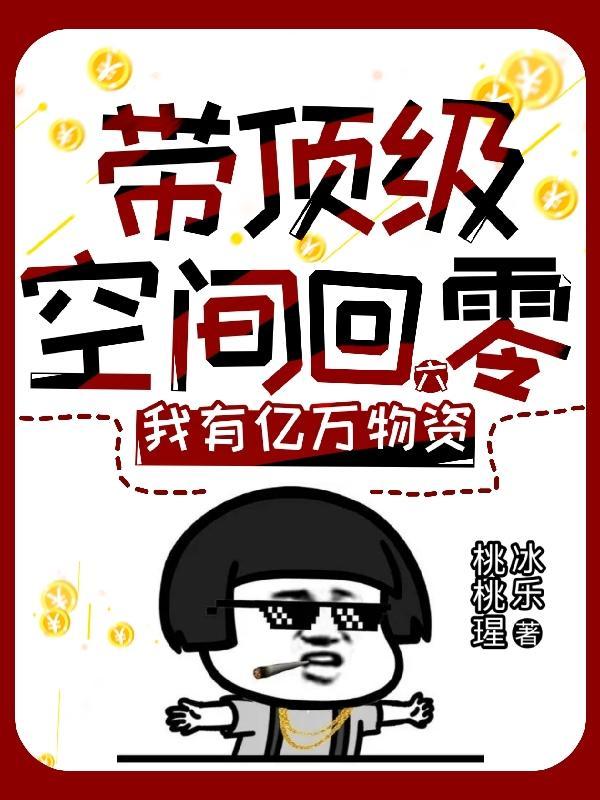带顶级空间回六零,我有亿万物资 带顶级空间回六零,我有亿万物资