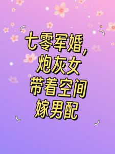 七零军婚,炮灰女带着空间嫁男配 七零军婚,炮灰女带着空间嫁男配