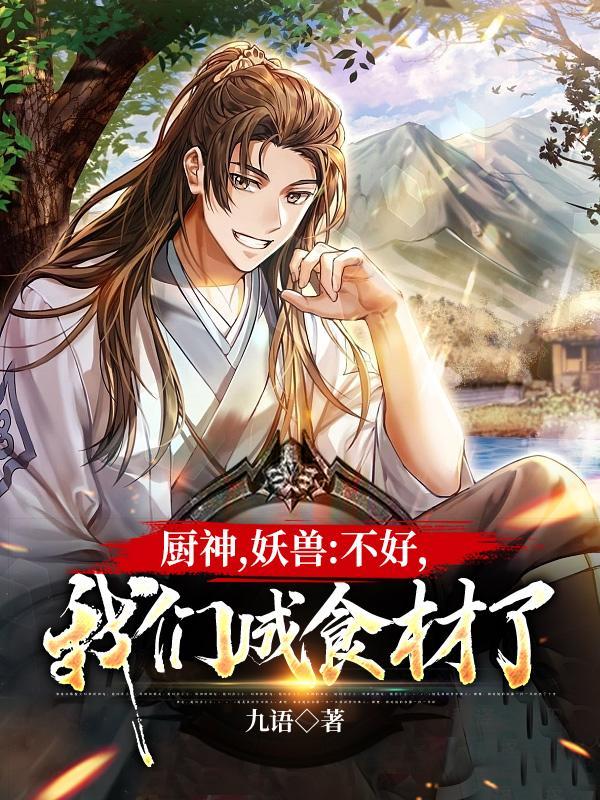 厨神,妖兽:不好,我们成食材了 厨神,妖兽:不好,我们成食材了