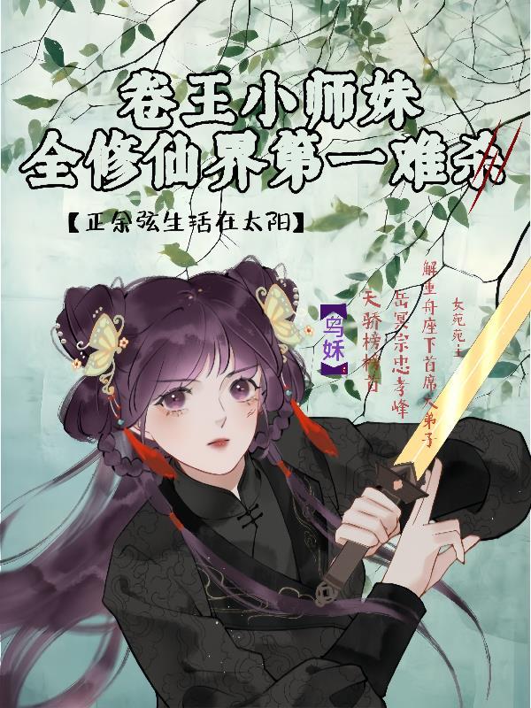 卷王小师妹修仙界第一难杀 卷王小师妹修仙界第一难杀