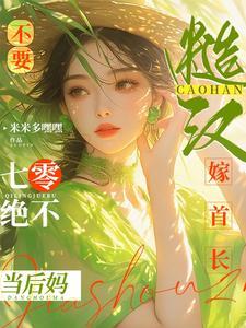 军婚,拒养白眼狼后,嫁首长真香 军婚,拒养白眼狼后,嫁首长真香