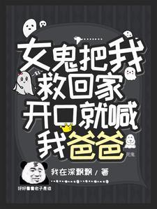 女鬼把我救回家,开口就喊我爸爸 女鬼把我救回家,开口就喊我爸爸