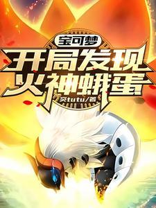 宝可梦:开局发现火神蛾蛋 宝可梦:开局发现火神蛾蛋