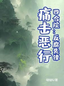 四合院:反腐先锋,痛击恶行! 四合院:反腐先锋,痛击恶行!