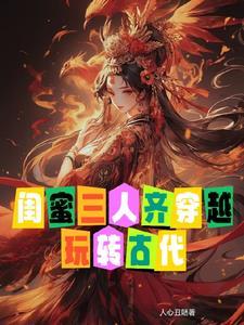 闺蜜三人穿越古代嘎嘎乱杀 闺蜜三人穿越古代嘎嘎乱杀