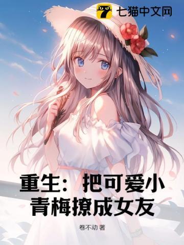 重生:把可爱小青梅撩成女友 重生:把可爱小青梅撩成女友