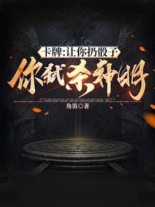 卡牌:从双本命卡牌开始崛起 卡牌:从双本命卡牌开始崛起