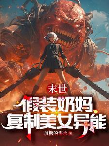 末世:假装奶妈,复制美女异能 末世:假装奶妈,复制美女异能