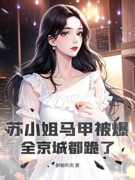 苏小姐马甲被爆,全京城都跪了! 苏小姐马甲被爆,全京城都跪了!