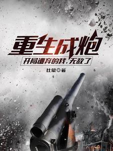 重生成炮,开局遭弃的我,无敌了 重生成炮,开局遭弃的我,无敌了