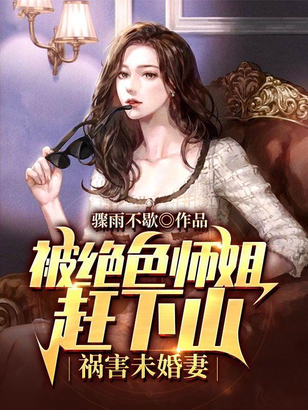 被绝色师姐赶下山,祸害未婚妻 被绝色师姐赶下山,祸害未婚妻
