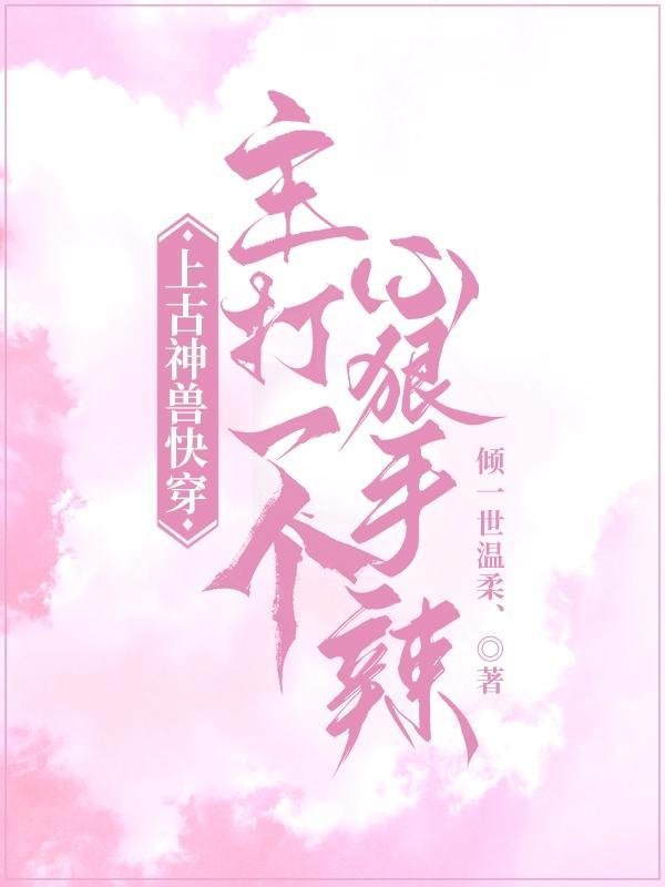 上古神兽快穿,主打一个心狠手辣 上古神兽快穿,主打一个心狠手辣