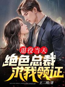 退役当天,绝色总裁求我领证 退役当天,绝色总裁求我领证