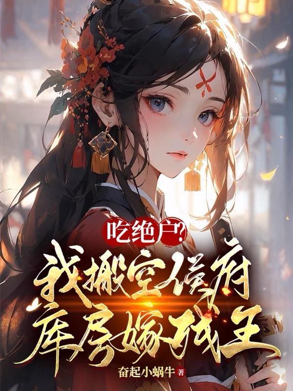 吃绝户?我搬空侯府库房嫁残王 吃绝户?我搬空侯府库房嫁残王