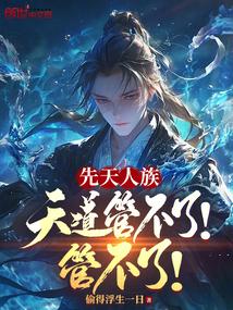 先天人族:天道管不了!管不了! 先天人族:天道管不了!管不了!