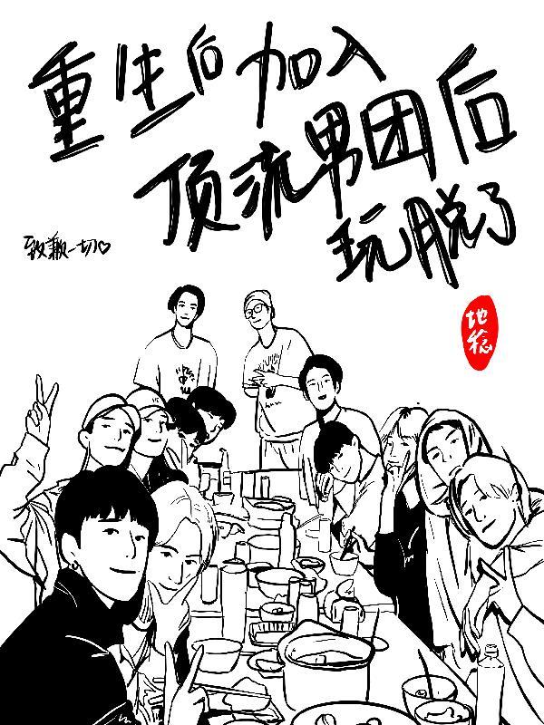 重生后加入顶流男团后玩脱了 重生后加入顶流男团后玩脱了