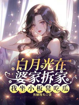 白月光在婆家拆家,我坐小板凳吃瓜 白月光在婆家拆家,我坐小板凳吃瓜