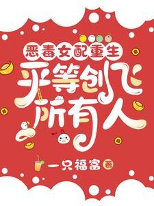 恶毒女配重生,平等创飞所有人 恶毒女配重生,平等创飞所有人