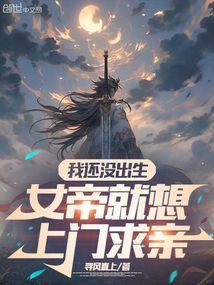 我还没出生,女帝就想上门求亲 我还没出生,女帝就想上门求亲