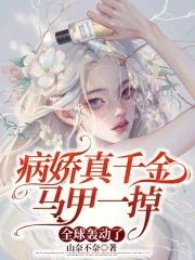 病娇真千金马甲一掉,全球轰动了 病娇真千金马甲一掉,全球轰动了