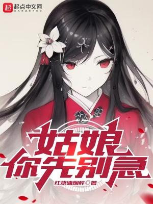 姑娘,你先别急 姑娘,你先别急